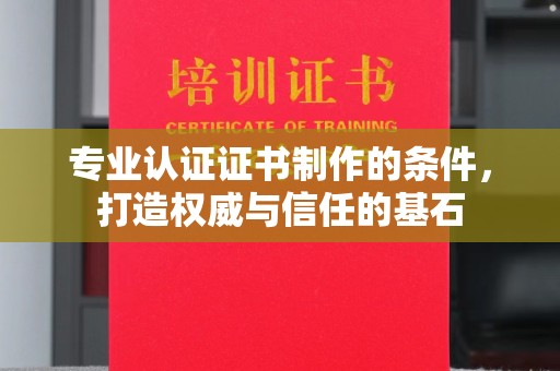甘谷专业认证证书制作的条件，打造权威与信任的基石